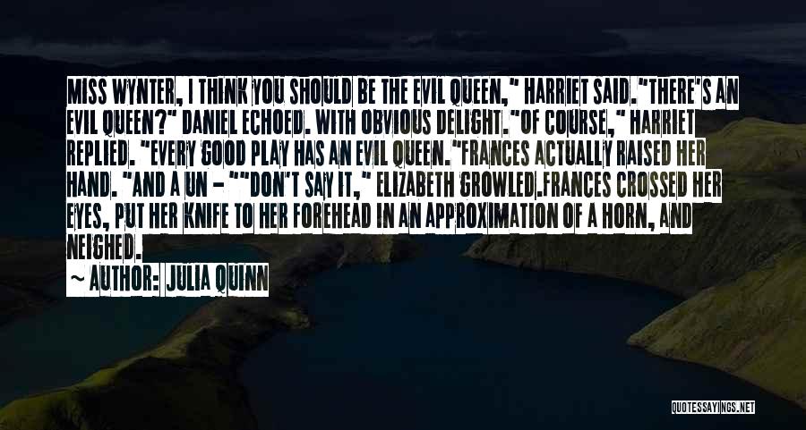 Julia Quinn Quotes: Miss Wynter, I Think You Should Be The Evil Queen, Harriet Said.there's An Evil Queen? Daniel Echoed. With Obvious Delight.of