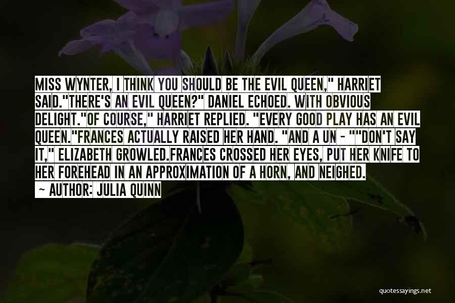 Julia Quinn Quotes: Miss Wynter, I Think You Should Be The Evil Queen, Harriet Said.there's An Evil Queen? Daniel Echoed. With Obvious Delight.of