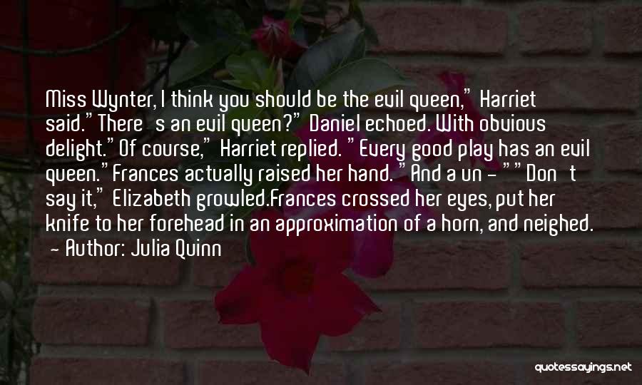 Julia Quinn Quotes: Miss Wynter, I Think You Should Be The Evil Queen, Harriet Said.there's An Evil Queen? Daniel Echoed. With Obvious Delight.of
