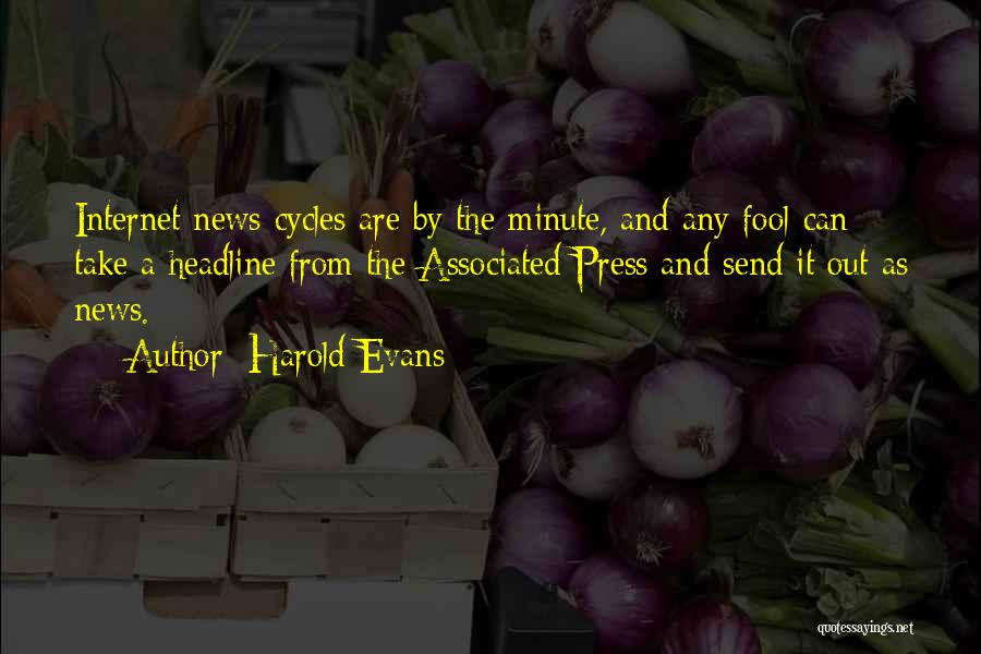 Harold Evans Quotes: Internet News Cycles Are By The Minute, And Any Fool Can Take A Headline From The Associated Press And Send