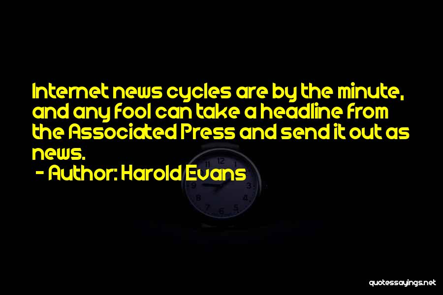 Harold Evans Quotes: Internet News Cycles Are By The Minute, And Any Fool Can Take A Headline From The Associated Press And Send