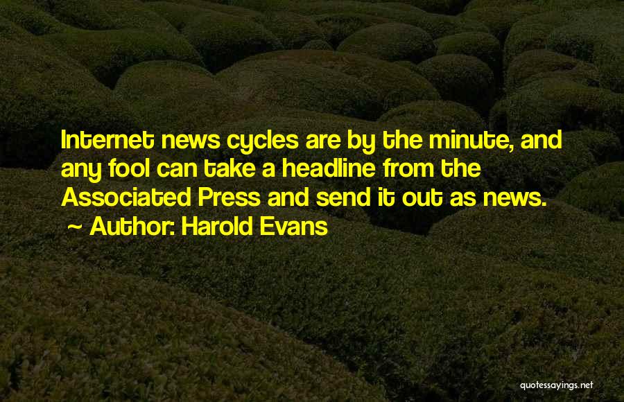 Harold Evans Quotes: Internet News Cycles Are By The Minute, And Any Fool Can Take A Headline From The Associated Press And Send