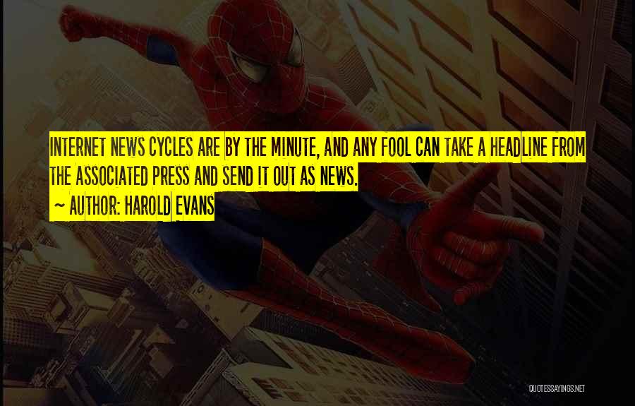 Harold Evans Quotes: Internet News Cycles Are By The Minute, And Any Fool Can Take A Headline From The Associated Press And Send