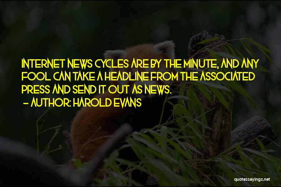 Harold Evans Quotes: Internet News Cycles Are By The Minute, And Any Fool Can Take A Headline From The Associated Press And Send