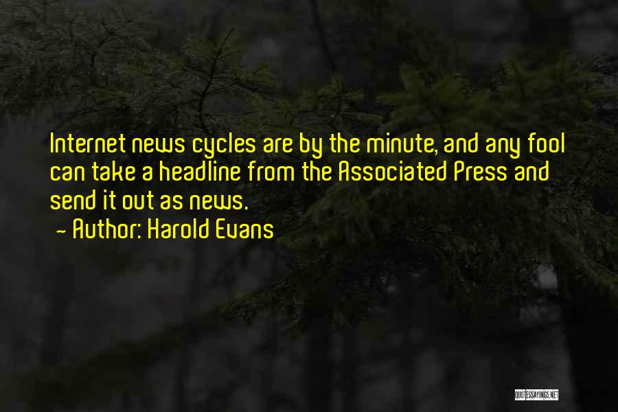Harold Evans Quotes: Internet News Cycles Are By The Minute, And Any Fool Can Take A Headline From The Associated Press And Send