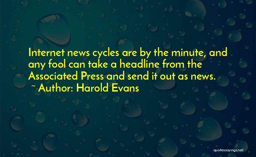 Harold Evans Quotes: Internet News Cycles Are By The Minute, And Any Fool Can Take A Headline From The Associated Press And Send