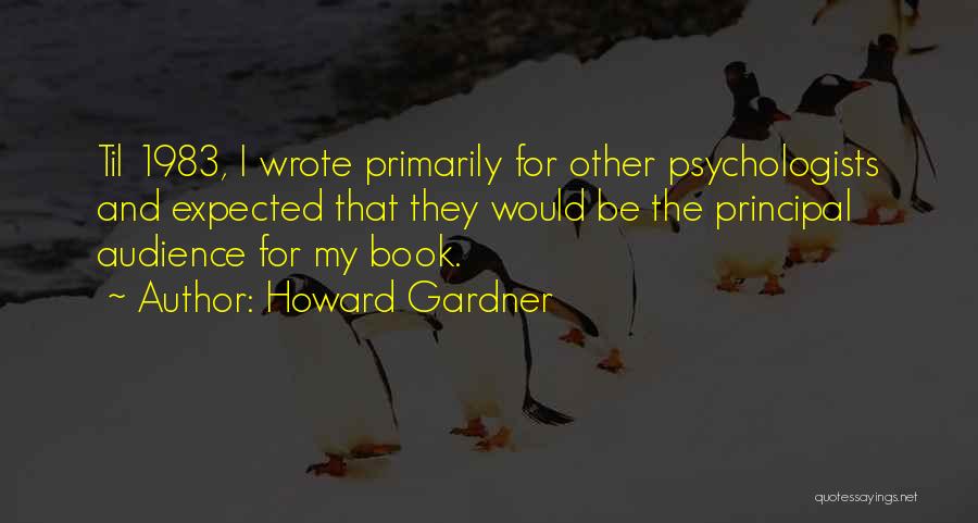 Howard Gardner Quotes: Til 1983, I Wrote Primarily For Other Psychologists And Expected That They Would Be The Principal Audience For My Book.