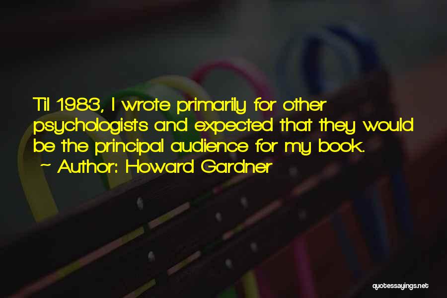 Howard Gardner Quotes: Til 1983, I Wrote Primarily For Other Psychologists And Expected That They Would Be The Principal Audience For My Book.