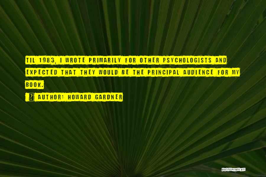 Howard Gardner Quotes: Til 1983, I Wrote Primarily For Other Psychologists And Expected That They Would Be The Principal Audience For My Book.