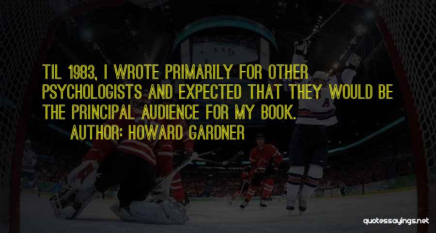 Howard Gardner Quotes: Til 1983, I Wrote Primarily For Other Psychologists And Expected That They Would Be The Principal Audience For My Book.