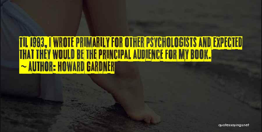 Howard Gardner Quotes: Til 1983, I Wrote Primarily For Other Psychologists And Expected That They Would Be The Principal Audience For My Book.