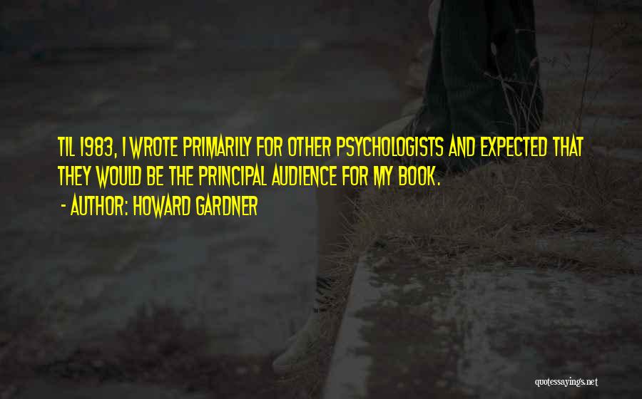 Howard Gardner Quotes: Til 1983, I Wrote Primarily For Other Psychologists And Expected That They Would Be The Principal Audience For My Book.