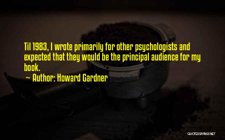 Howard Gardner Quotes: Til 1983, I Wrote Primarily For Other Psychologists And Expected That They Would Be The Principal Audience For My Book.