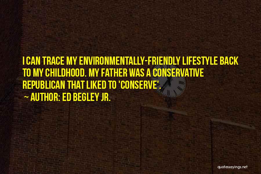 Ed Begley Jr. Quotes: I Can Trace My Environmentally-friendly Lifestyle Back To My Childhood. My Father Was A Conservative Republican That Liked To 'conserve'.