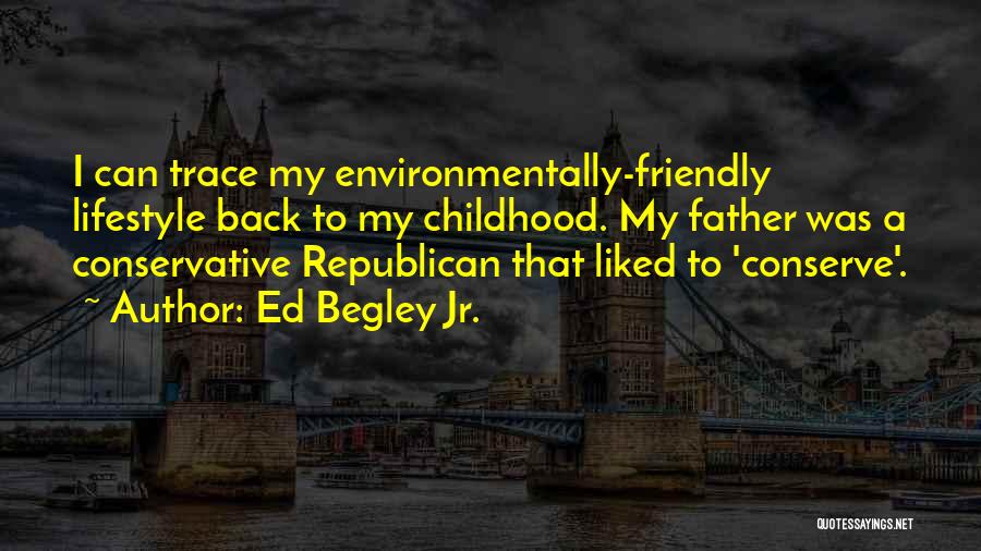 Ed Begley Jr. Quotes: I Can Trace My Environmentally-friendly Lifestyle Back To My Childhood. My Father Was A Conservative Republican That Liked To 'conserve'.