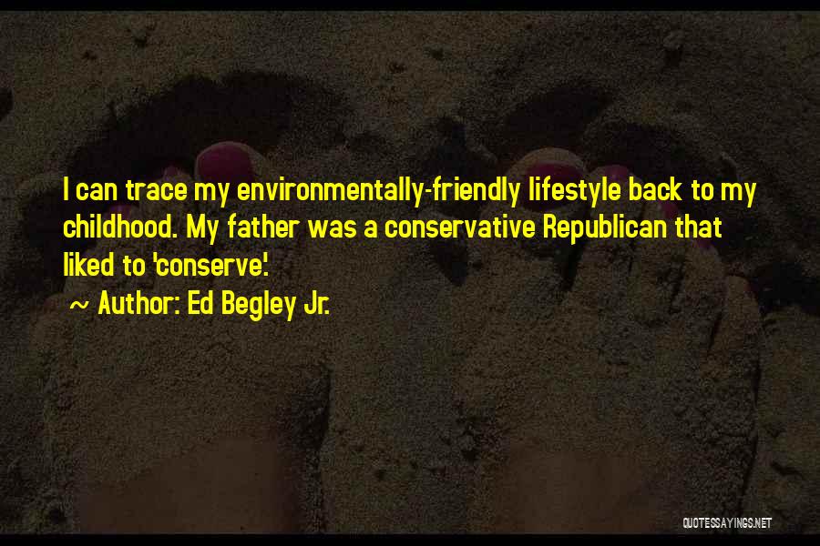 Ed Begley Jr. Quotes: I Can Trace My Environmentally-friendly Lifestyle Back To My Childhood. My Father Was A Conservative Republican That Liked To 'conserve'.