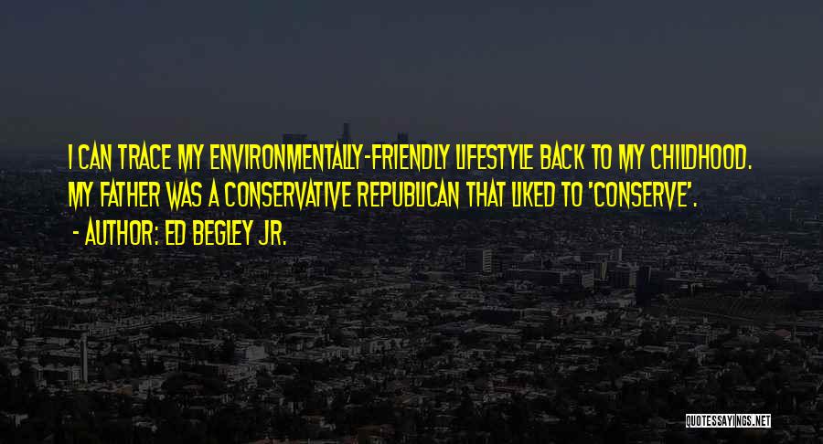 Ed Begley Jr. Quotes: I Can Trace My Environmentally-friendly Lifestyle Back To My Childhood. My Father Was A Conservative Republican That Liked To 'conserve'.