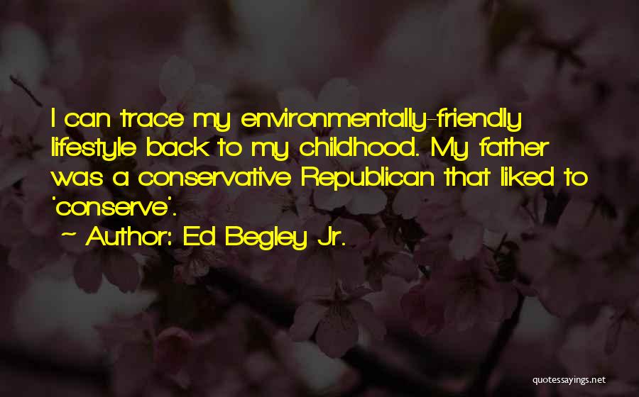 Ed Begley Jr. Quotes: I Can Trace My Environmentally-friendly Lifestyle Back To My Childhood. My Father Was A Conservative Republican That Liked To 'conserve'.