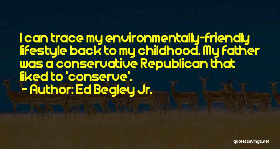 Ed Begley Jr. Quotes: I Can Trace My Environmentally-friendly Lifestyle Back To My Childhood. My Father Was A Conservative Republican That Liked To 'conserve'.