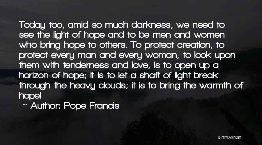 Pope Francis Quotes: Today Too, Amid So Much Darkness, We Need To See The Light Of Hope And To Be Men And Women