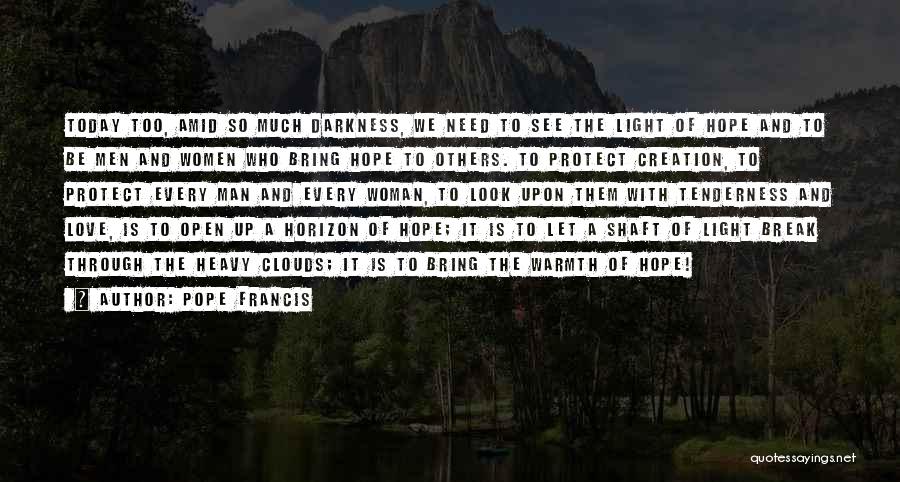 Pope Francis Quotes: Today Too, Amid So Much Darkness, We Need To See The Light Of Hope And To Be Men And Women