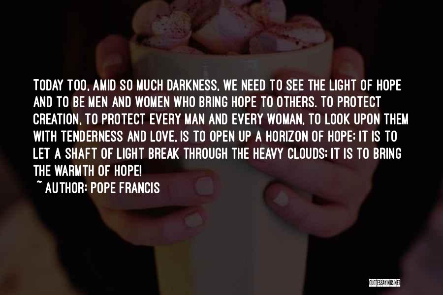 Pope Francis Quotes: Today Too, Amid So Much Darkness, We Need To See The Light Of Hope And To Be Men And Women