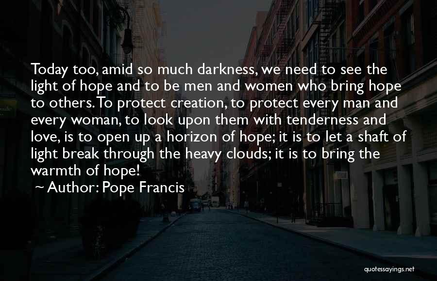 Pope Francis Quotes: Today Too, Amid So Much Darkness, We Need To See The Light Of Hope And To Be Men And Women