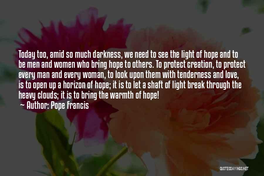 Pope Francis Quotes: Today Too, Amid So Much Darkness, We Need To See The Light Of Hope And To Be Men And Women