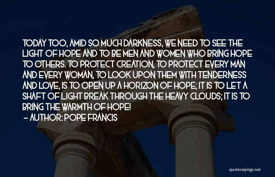 Pope Francis Quotes: Today Too, Amid So Much Darkness, We Need To See The Light Of Hope And To Be Men And Women