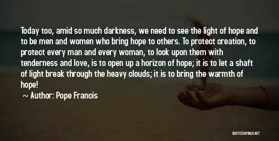 Pope Francis Quotes: Today Too, Amid So Much Darkness, We Need To See The Light Of Hope And To Be Men And Women