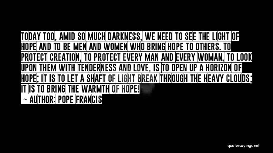 Pope Francis Quotes: Today Too, Amid So Much Darkness, We Need To See The Light Of Hope And To Be Men And Women
