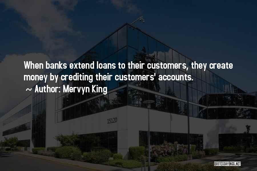 Mervyn King Quotes: When Banks Extend Loans To Their Customers, They Create Money By Crediting Their Customers' Accounts.