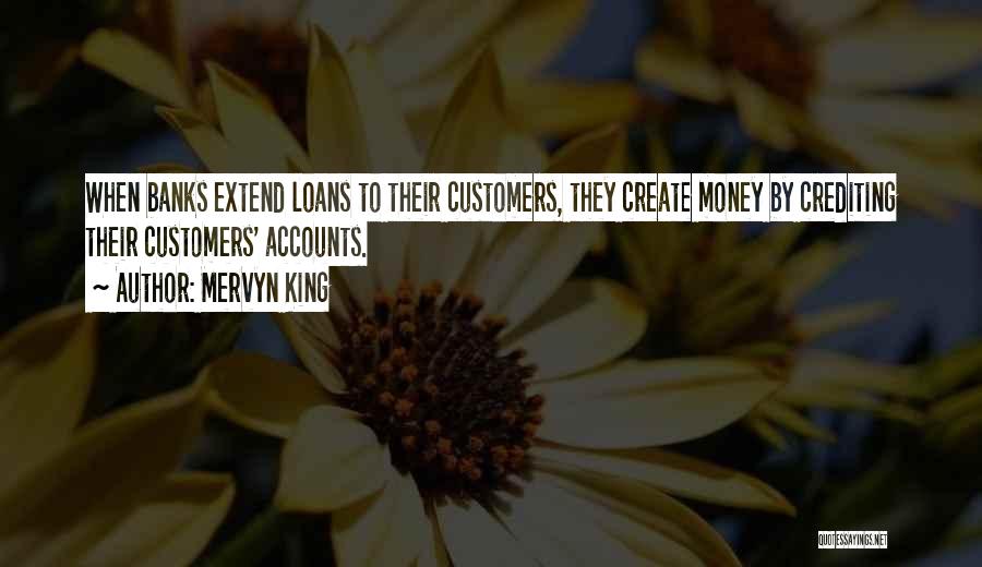 Mervyn King Quotes: When Banks Extend Loans To Their Customers, They Create Money By Crediting Their Customers' Accounts.