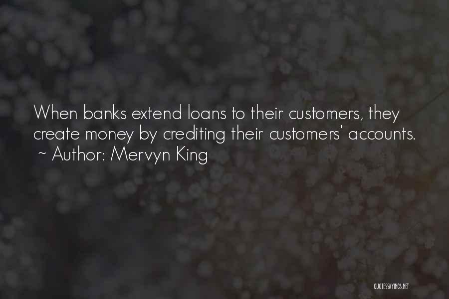 Mervyn King Quotes: When Banks Extend Loans To Their Customers, They Create Money By Crediting Their Customers' Accounts.