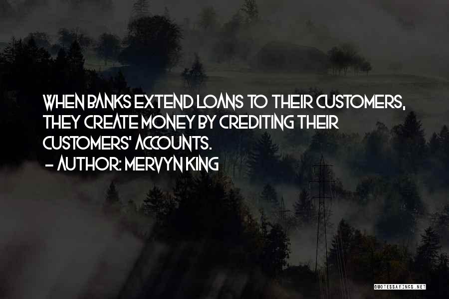 Mervyn King Quotes: When Banks Extend Loans To Their Customers, They Create Money By Crediting Their Customers' Accounts.