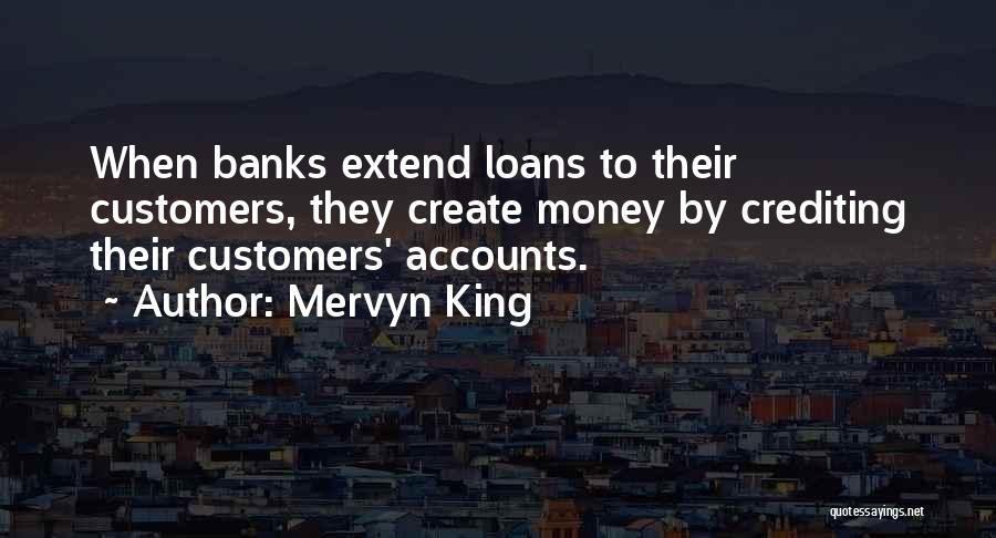 Mervyn King Quotes: When Banks Extend Loans To Their Customers, They Create Money By Crediting Their Customers' Accounts.