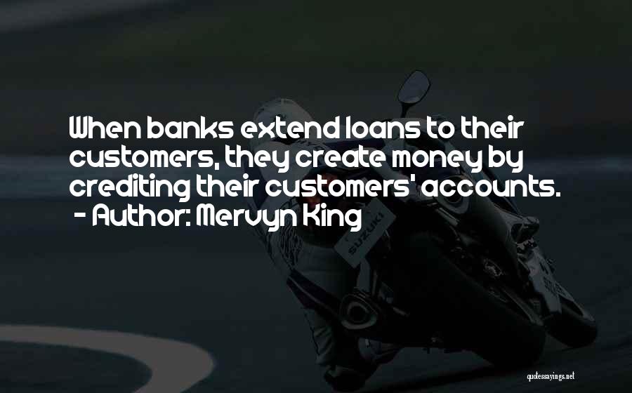 Mervyn King Quotes: When Banks Extend Loans To Their Customers, They Create Money By Crediting Their Customers' Accounts.