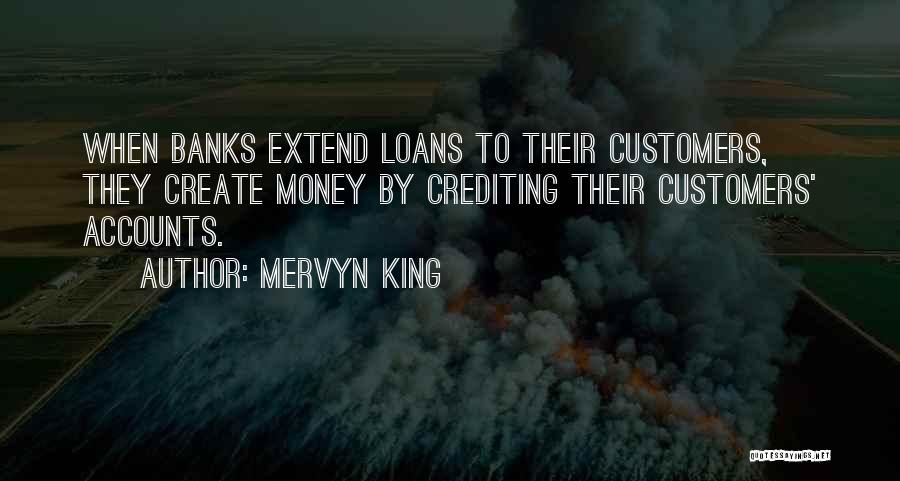 Mervyn King Quotes: When Banks Extend Loans To Their Customers, They Create Money By Crediting Their Customers' Accounts.