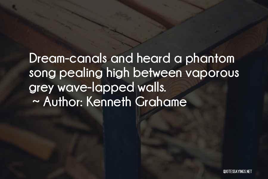 Kenneth Grahame Quotes: Dream-canals And Heard A Phantom Song Pealing High Between Vaporous Grey Wave-lapped Walls.