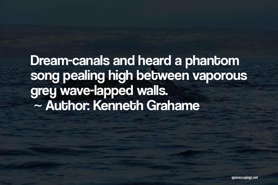 Kenneth Grahame Quotes: Dream-canals And Heard A Phantom Song Pealing High Between Vaporous Grey Wave-lapped Walls.