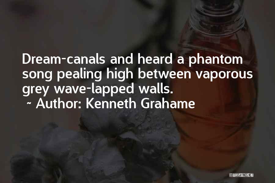 Kenneth Grahame Quotes: Dream-canals And Heard A Phantom Song Pealing High Between Vaporous Grey Wave-lapped Walls.