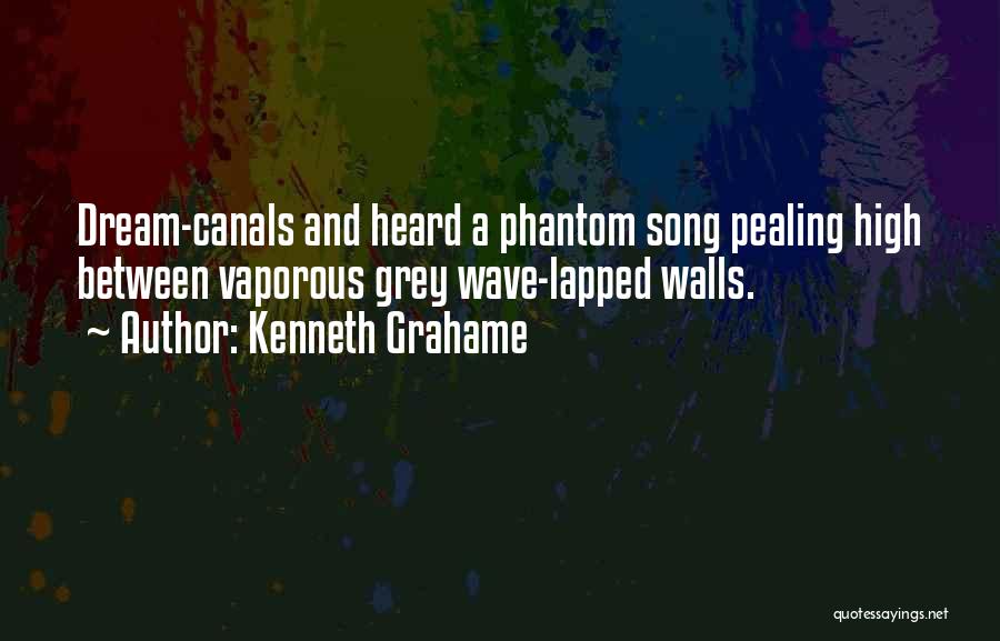 Kenneth Grahame Quotes: Dream-canals And Heard A Phantom Song Pealing High Between Vaporous Grey Wave-lapped Walls.