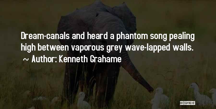 Kenneth Grahame Quotes: Dream-canals And Heard A Phantom Song Pealing High Between Vaporous Grey Wave-lapped Walls.