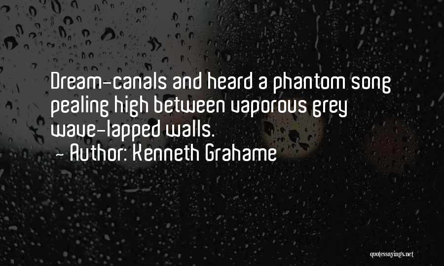 Kenneth Grahame Quotes: Dream-canals And Heard A Phantom Song Pealing High Between Vaporous Grey Wave-lapped Walls.