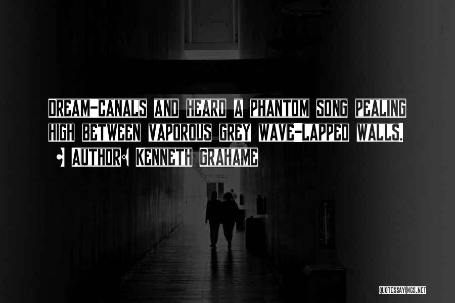 Kenneth Grahame Quotes: Dream-canals And Heard A Phantom Song Pealing High Between Vaporous Grey Wave-lapped Walls.