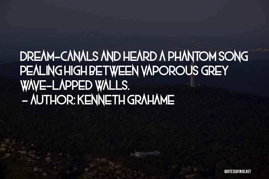 Kenneth Grahame Quotes: Dream-canals And Heard A Phantom Song Pealing High Between Vaporous Grey Wave-lapped Walls.