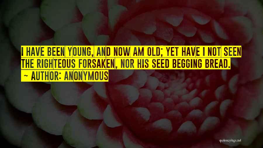 Anonymous Quotes: I Have Been Young, And Now Am Old; Yet Have I Not Seen The Righteous Forsaken, Nor His Seed Begging