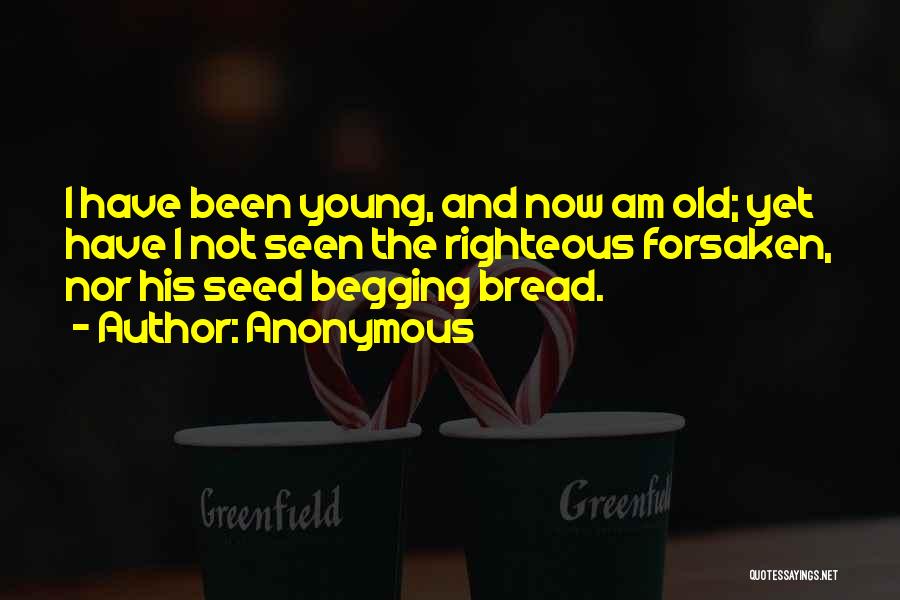 Anonymous Quotes: I Have Been Young, And Now Am Old; Yet Have I Not Seen The Righteous Forsaken, Nor His Seed Begging