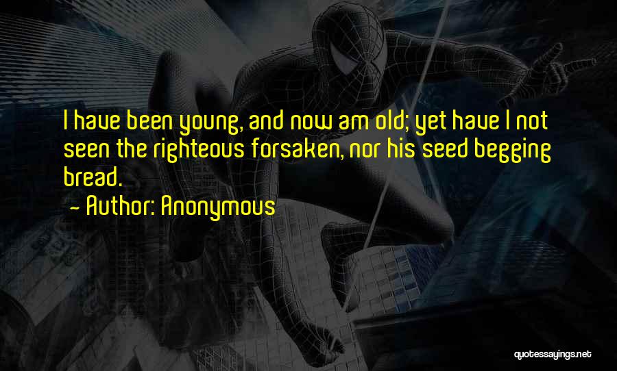 Anonymous Quotes: I Have Been Young, And Now Am Old; Yet Have I Not Seen The Righteous Forsaken, Nor His Seed Begging