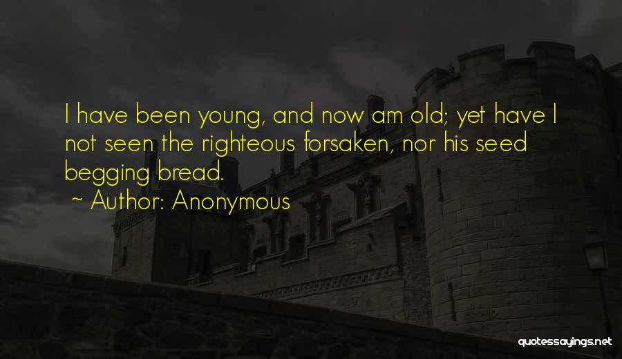 Anonymous Quotes: I Have Been Young, And Now Am Old; Yet Have I Not Seen The Righteous Forsaken, Nor His Seed Begging